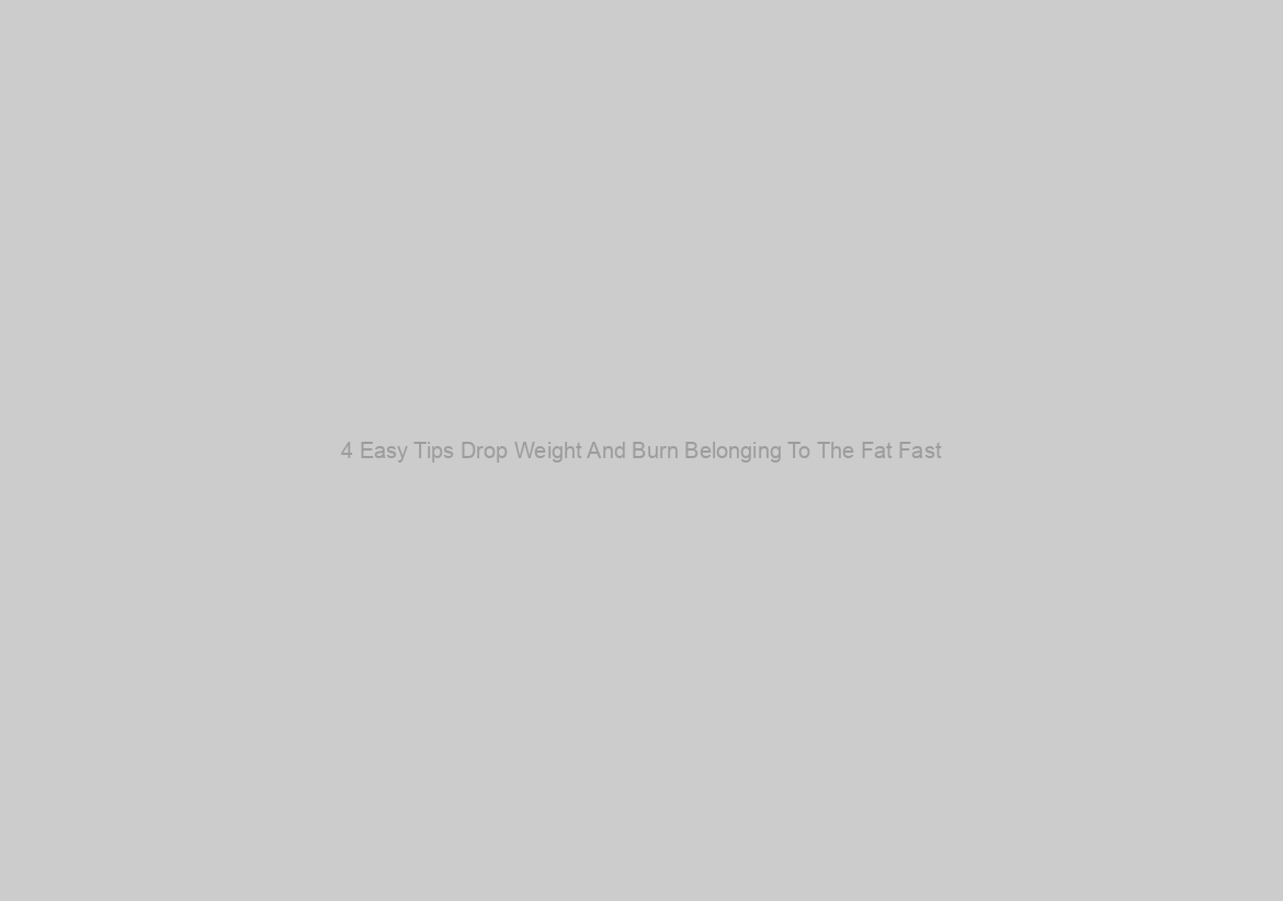 4 Easy Tips Drop Weight And Burn Belonging To The Fat Fast